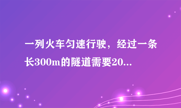 一列火车匀速行驶，经过一条长300m的隧道需要20秒的时间