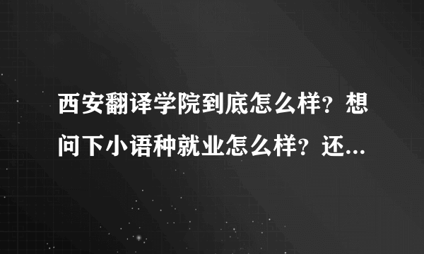 西安翻译学院到底怎么样？想问下小语种就业怎么样？还有法语和德语选择哪一个更好？（请看清问题再回答）