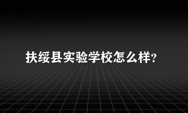 扶绥县实验学校怎么样？