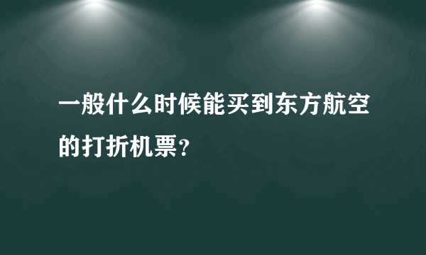 一般什么时候能买到东方航空的打折机票？