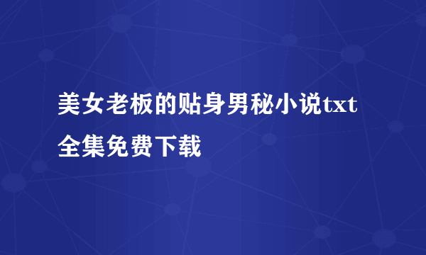 美女老板的贴身男秘小说txt全集免费下载
