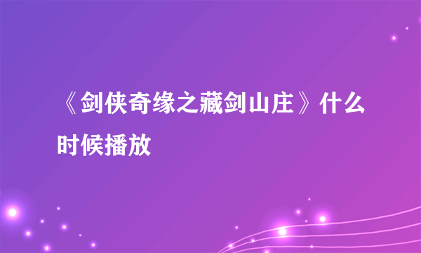 《剑侠奇缘之藏剑山庄》什么时候播放