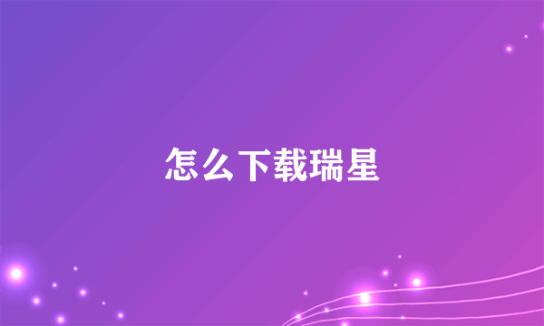 怎么下载瑞星