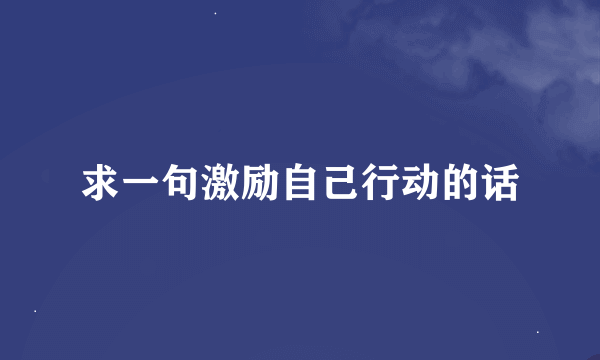 求一句激励自己行动的话