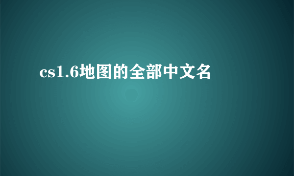 cs1.6地图的全部中文名