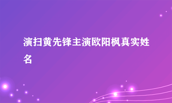 演扫黄先锋主演欧阳枫真实姓名