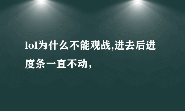 lol为什么不能观战,进去后进度条一直不动，