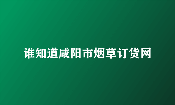 谁知道咸阳市烟草订货网