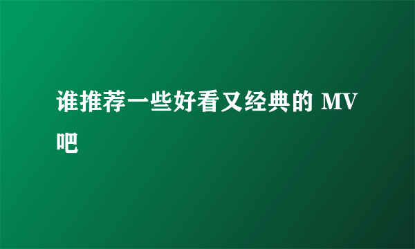 谁推荐一些好看又经典的 MV 吧
