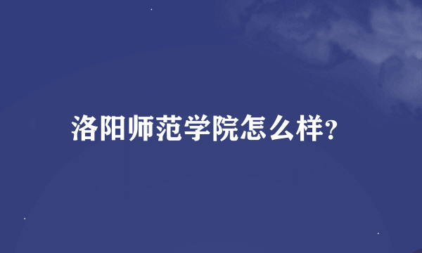 洛阳师范学院怎么样？