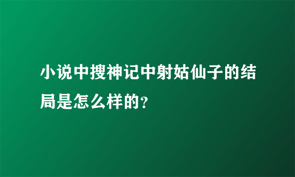 小说中搜神记中射姑仙子的结局是怎么样的？
