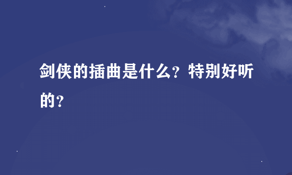 剑侠的插曲是什么？特别好听的？