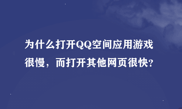 为什么打开QQ空间应用游戏很慢，而打开其他网页很快？