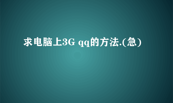 求电脑上3G qq的方法.(急)