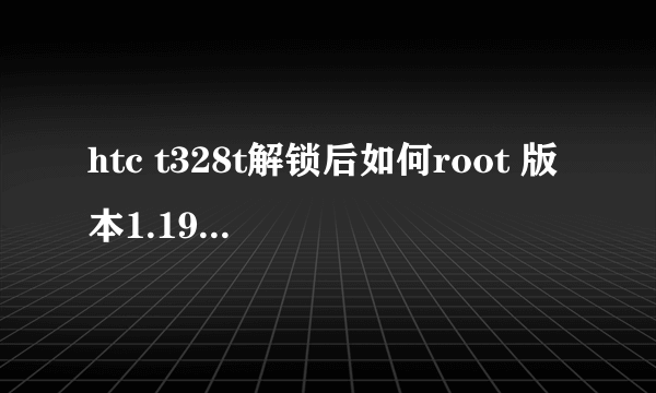 htc t328t解锁后如何root 版本1.19.1403.1，求简单有效方法