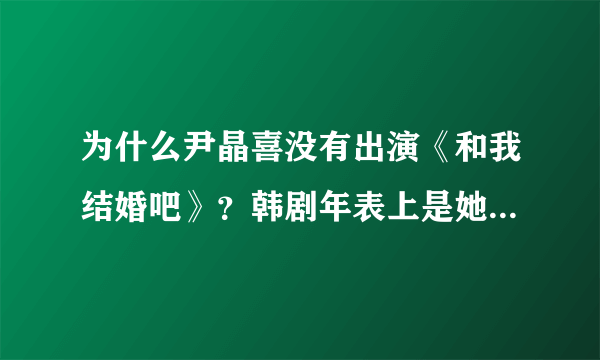 为什么尹晶喜没有出演《和我结婚吧》？韩剧年表上是她的名字？