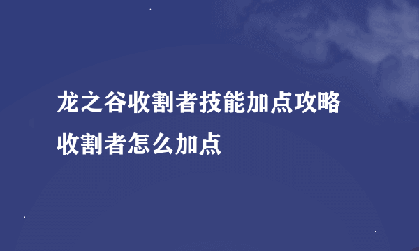 龙之谷收割者技能加点攻略 收割者怎么加点