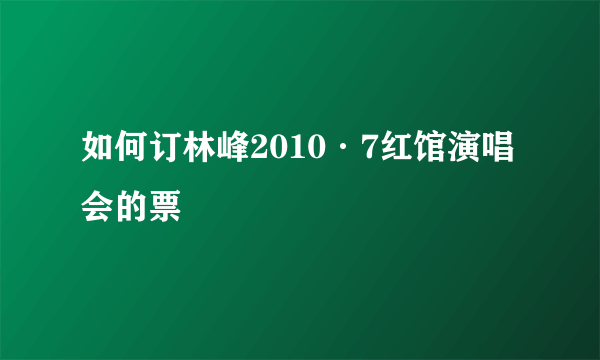 如何订林峰2010·7红馆演唱会的票