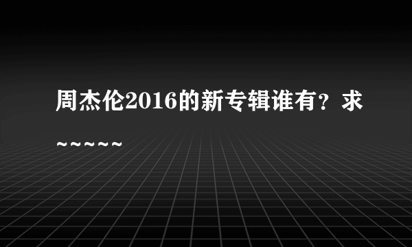 周杰伦2016的新专辑谁有？求~~~~~
