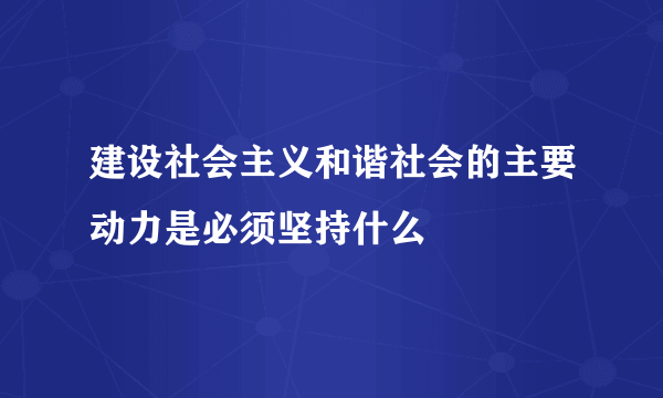 建设社会主义和谐社会的主要动力是必须坚持什么