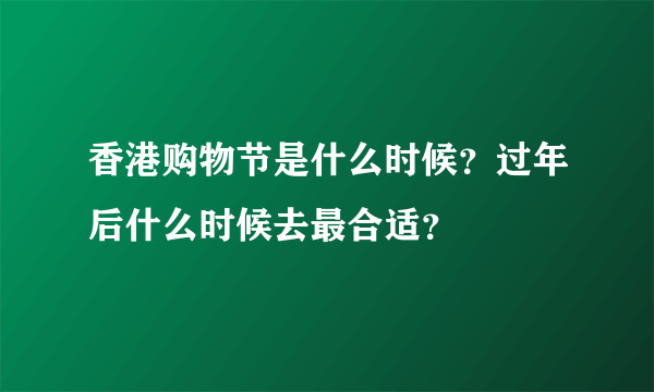 香港购物节是什么时候？过年后什么时候去最合适？