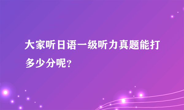 大家听日语一级听力真题能打多少分呢？
