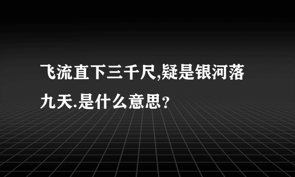 飞流直下三千尺,疑是银河落九天.是什么意思？