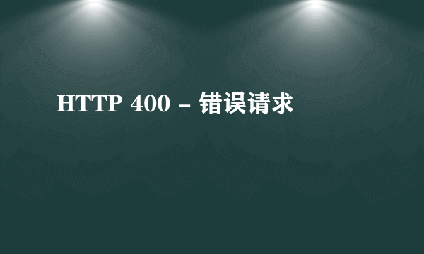 HTTP 400 - 错误请求