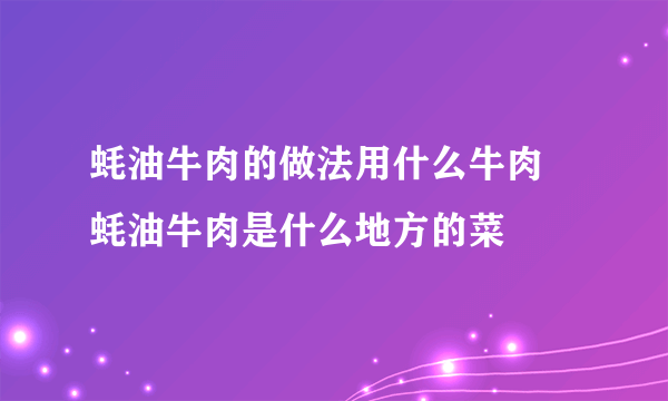蚝油牛肉的做法用什么牛肉 蚝油牛肉是什么地方的菜