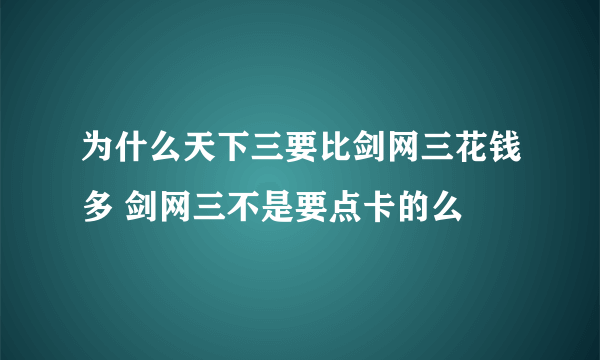 为什么天下三要比剑网三花钱多 剑网三不是要点卡的么