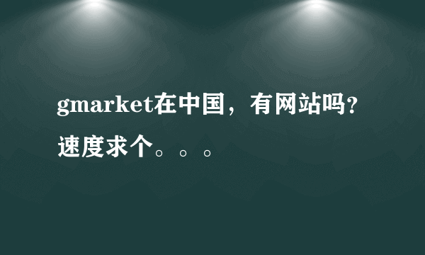 gmarket在中国，有网站吗？速度求个。。。