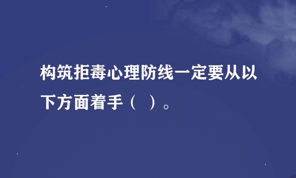 构筑拒毒心理防线一定要从以下方面着手（ ）。