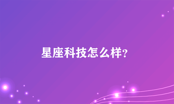 星座科技怎么样？