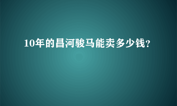 10年的昌河骏马能卖多少钱？