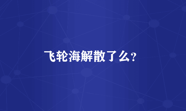 飞轮海解散了么？