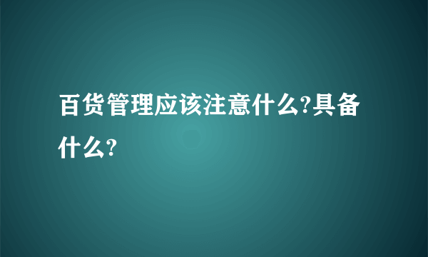 百货管理应该注意什么?具备什么?