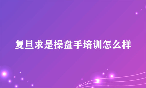 复旦求是操盘手培训怎么样