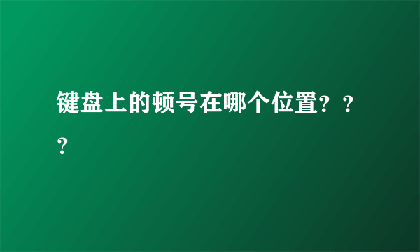 键盘上的顿号在哪个位置？？？