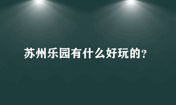 苏州乐园有什么好玩的？
