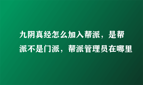 九阴真经怎么加入帮派，是帮派不是门派，帮派管理员在哪里