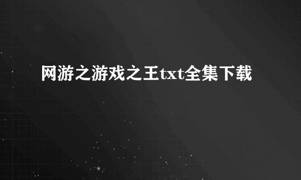 网游之游戏之王txt全集下载