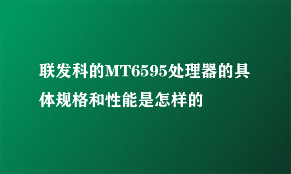联发科的MT6595处理器的具体规格和性能是怎样的
