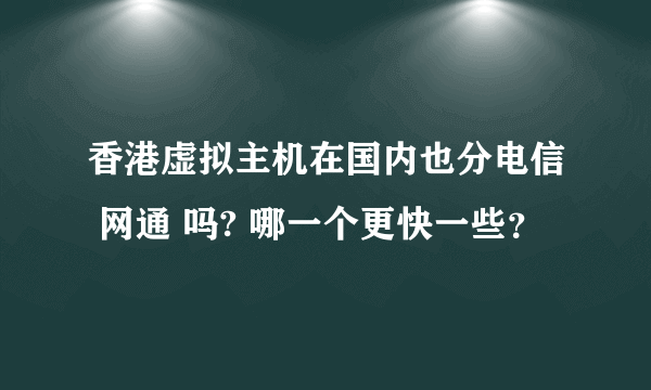 香港虚拟主机在国内也分电信 网通 吗? 哪一个更快一些？