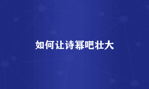 如何让诗幂吧壮大