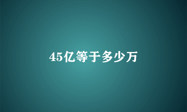 45亿等于多少万