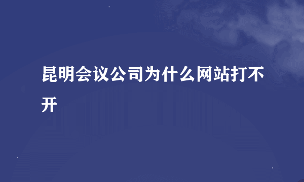 昆明会议公司为什么网站打不开