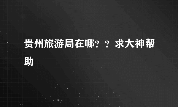 贵州旅游局在哪？？求大神帮助