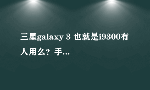三星galaxy 3 也就是i9300有人用么？手机的优点和缺点