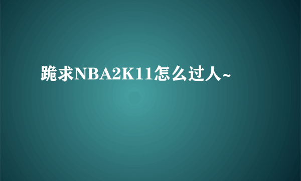 跪求NBA2K11怎么过人~