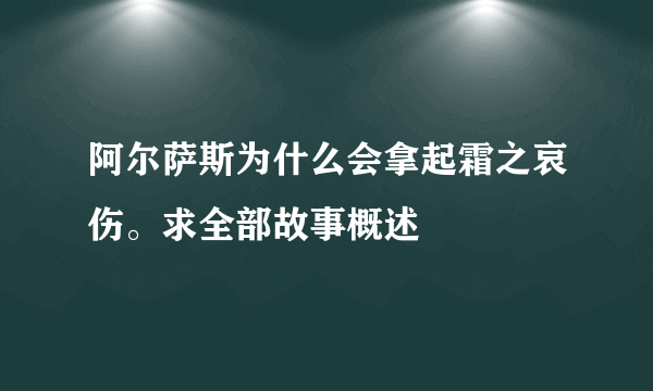 阿尔萨斯为什么会拿起霜之哀伤。求全部故事概述